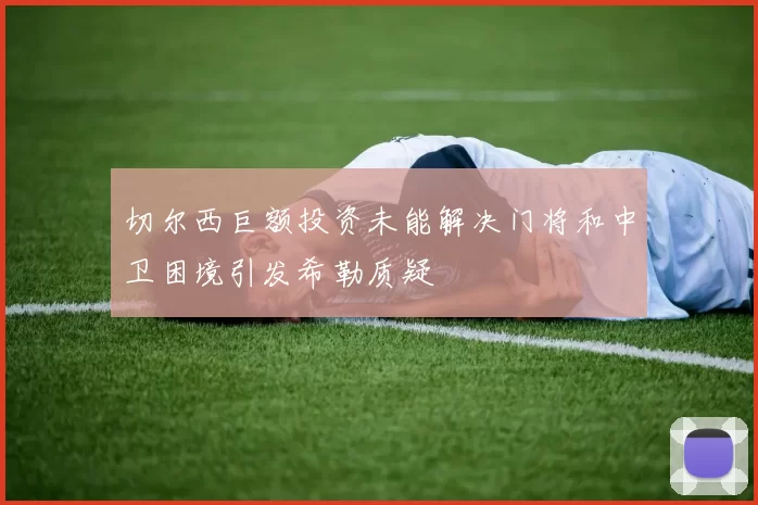 切尔西巨额投资未能解决门将和中卫困境引发希勒质疑