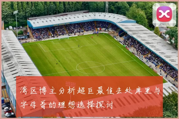 湾区博主分析超巨最佳去处库里与字母哥的理想选择探讨