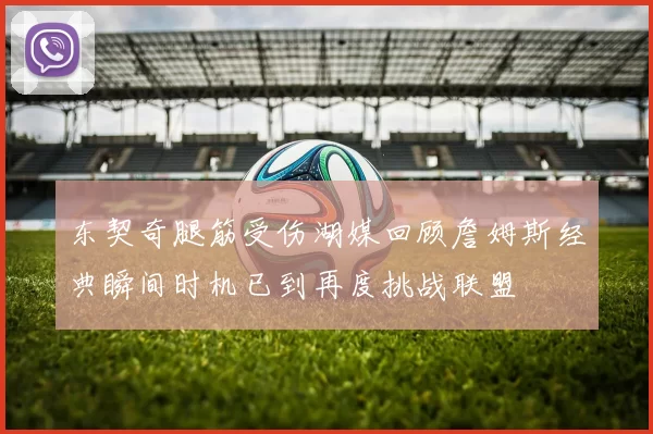 东契奇腿筋受伤湖媒回顾詹姆斯经典瞬间时机已到再度挑战联盟