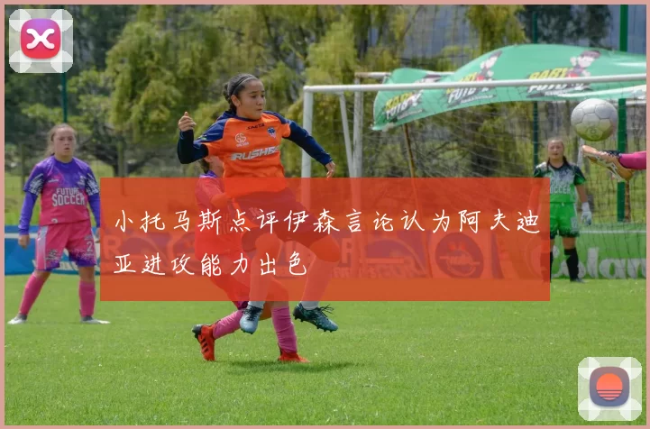小托马斯点评伊森言论认为阿夫迪亚进攻能力出色