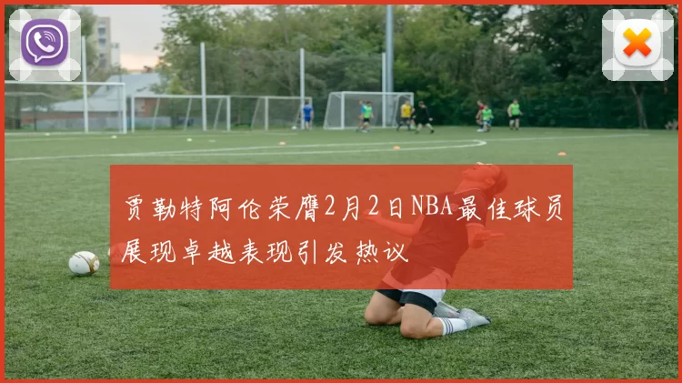 贾勒特阿伦荣膺2月2日NBA最佳球员展现卓越表现引发热议